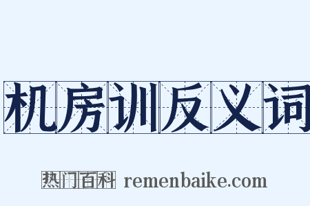 机房训反义词是什么意思的图片